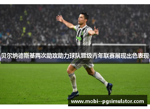 贝尔纳德斯基两次助攻助力球队晋级青年联赛展现出色表现