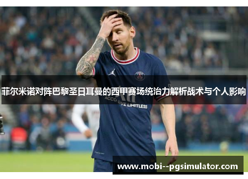 菲尔米诺对阵巴黎圣日耳曼的西甲赛场统治力解析战术与个人影响