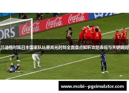 吕迪格对阵日本国家队比赛高光时刻全面盘点解析攻防表现与关键瞬间