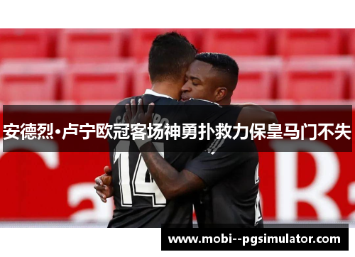 安德烈·卢宁欧冠客场神勇扑救力保皇马门不失