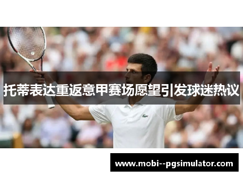 托蒂表达重返意甲赛场愿望引发球迷热议