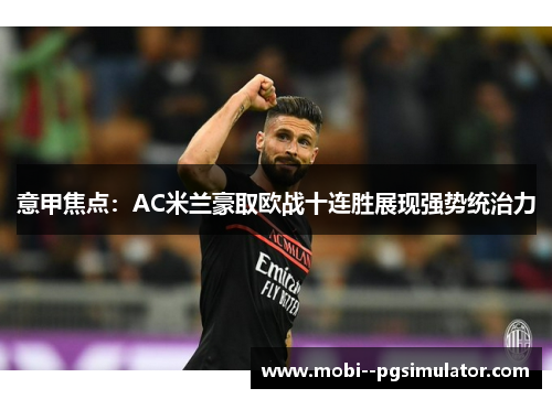 意甲焦点：AC米兰豪取欧战十连胜展现强势统治力