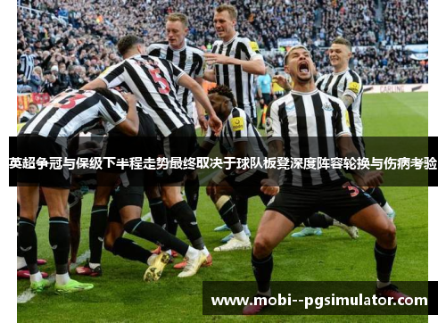 英超争冠与保级下半程走势最终取决于球队板凳深度阵容轮换与伤病考验